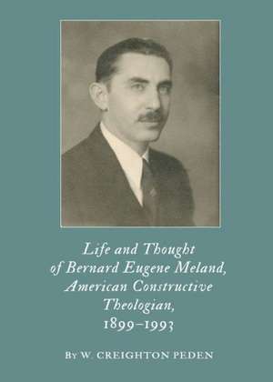 Life and Thought of Bernard Eugene Meland, American Constructive Theologian, 1899a1993 de W. Creighton Peden