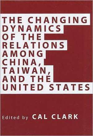 The Changing Dynamics of the Relations Among China, Taiwan, and the United States de Cal Clark