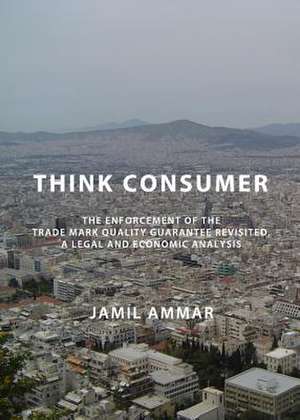 Think Consumer: The Enforcement of the Trade Mark Quality Guarantee Revisited, a Legal and Economic Analysis de Jamil Ammar