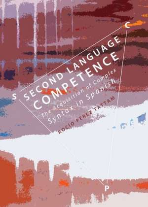 Second Language Competence: The Acquisition of Complex Syntax in Spanish de Rocio Perez Tattam