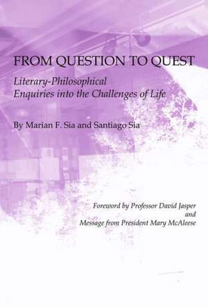 From Question to Quest: Literary-Philosophical Enquiries Into the Challenges of Life de Marian F. Sia