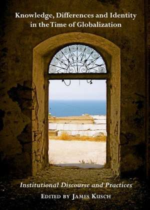 Knowledge, Differences and Identity in the Time of Globalization: Institutional Discourse and Practices de James Kusch