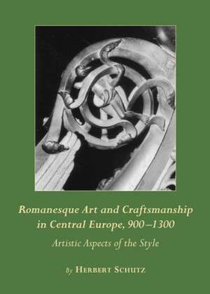 Romanesque Art and Craftsmanship in Central Europe, 900-1300: Artistic Aspects of the Style de Herbert Schutz