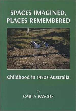 Spaces Imagined, Places Remembered: Childhood in 1950s Australia de Carla Pascoe