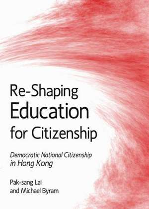 Re-Shaping Education for Citizenship: Democratic National Citizenship in Hong Kong de Lai Pak-Sang