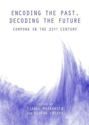 Encoding the Past, Decoding the Future: Corpora in the 21st Century de Begona Crespo