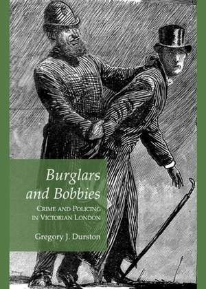 Burglars and Bobbies: Crime and Policing in Victorian London de Gregory J. Durston