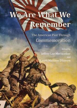 We Are What We Remember: The American Past Through Commemoration de Jeffrey Lee Meriwether