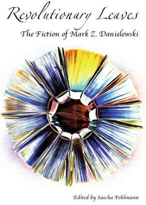 Revolutionary Leaves: The Fiction of Mark Z. Danielewski de Sascha Pohlmann