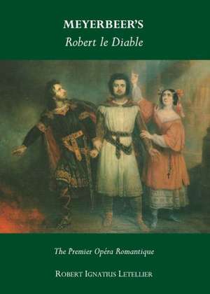 Meyerbeeras Robert Le Diable: The Premier Opara Romantique de Robert Ignatius Letellier