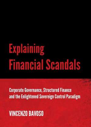 Explaining Financial Scandals: Corporate Governance, Structured Finance and the Enlightened Sovereign Control Paradigm de Vincenzo Bavoso