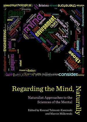 Regarding the Mind, Naturally: Naturalist Approaches to the Sciences of the Mental de Marcin Milkowski