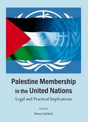 Palestine Membership in the United Nations: Legal and Practical Implications de Mutaz Qafisheh