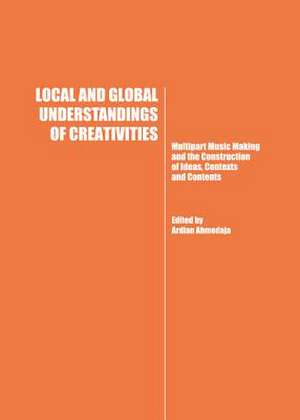 Local and Global Understandings of Creativities: Multipart Music Making and the Construction of Ideas, Contexts and Contents de Ardian Ahmedaja