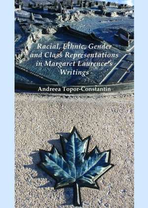 Racial, Ethnic, Gender and Class Representations in Margaret Laurenceas Writings de Andreea Topor-Constantin