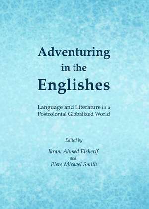 Adventuring in the Englishes: Language and Literature in a Postcolonial Globalized World de Ikram Ahmed Elsherif