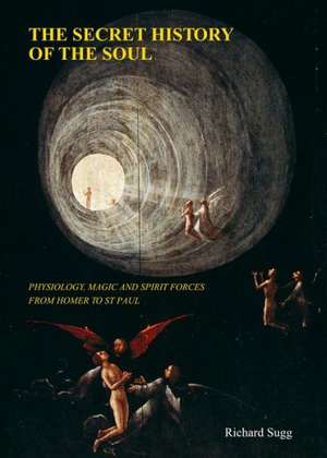 The Secret History of the Soul: Physiology, Magic and Spirit Forces from Homer to St Paul de Richard Sugg