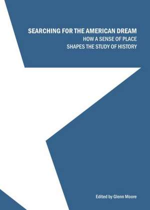 Searching for the American Dream: How a Sense of Place Shapes the Study of History de Glenn Moore