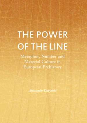 The Power of the Line: Metaphor, Number and Material Culture in European Prehistory de Aleksander Dzbynski