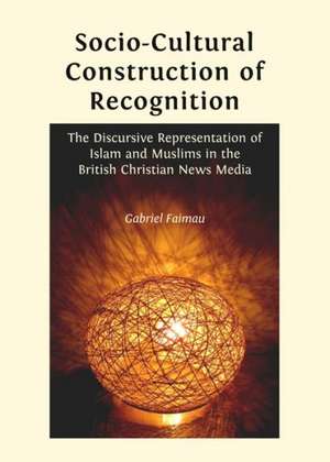 Socio-Cultural Construction of Recognition: The Discursive Representation of Islam and Muslims in the British Christian News Media de Gabriel Faimau