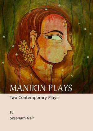 Manikin Plays: Two Contemporary Plays de Sreenath Nair