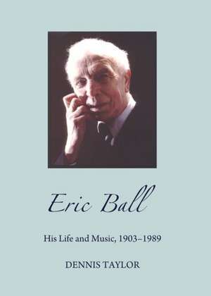 Eric Ball: His Life and Music, 1903-1989 de Dennis Taylor