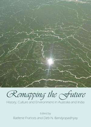 Remapping the Future: History, Culture and Environment in Australia and India de Deb N. Bandyopadhyay