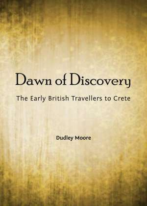 Dawn of Discovery: The Early British Travellers to Crete de Dudley Moore