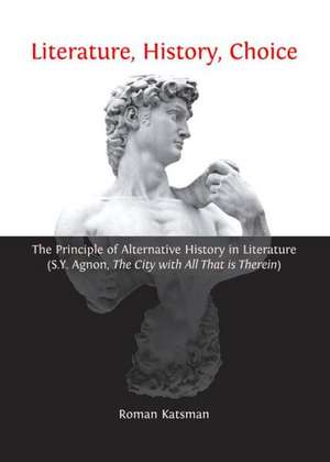 Literature, History, Choice: The Principle of Alternative History in Literature (S.Y. Agnon, the City with All That Is Therein) de Roman Katsman