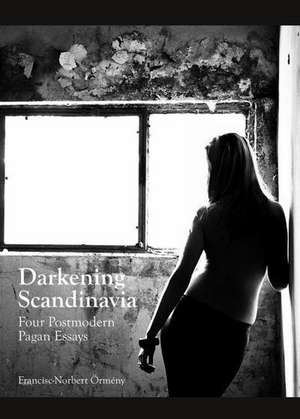 Darkening Scandinavia: Four Postmodern Pagan Essays de Francisc-Norbert Ormeny