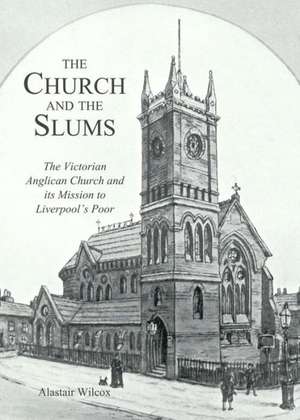 The Church and the Slums: The Victorian Anglican Church and Its Mission to Liverpool's Poor de Alastair Wilcox