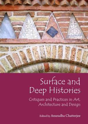 Surface and Deep Histories: Critiques and Practices in Art, Architecture and Design de Anuradha Chatterjee