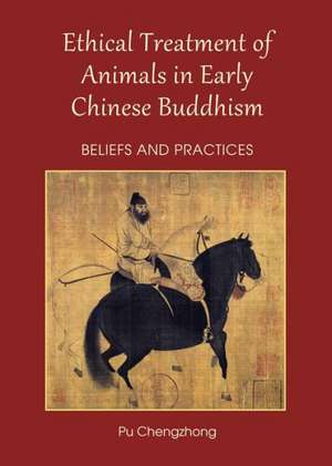 Ethical Treatment of Animals in Early Chinese Buddhism: Beliefs and Practices de Pu Chengzhong