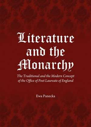 Literature and the Monarchy: The Traditional and the Modern Concept of the Office of Poet Laureate of England de Ewa Panecka