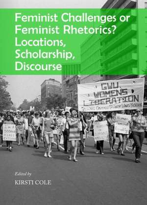 Feminist Challenges or Feminist Rhetorics? Locations, Scholarship, Discourse de Kirsti Cole