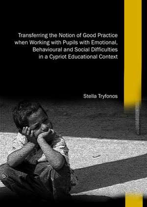 Transferring the Notion of Good Practice When Working with Pupils with Emotional, Behavioural and Social Difficulties in a Cypriot Educational Context de Stella Tryfonos