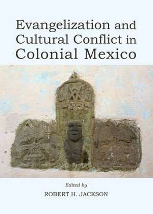 Evangelization and Cultural Conflict in Colonial Mexico de Robert H. Jackson