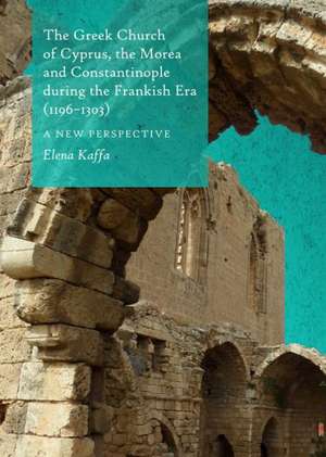 The Greek Church of Cyprus, the Morea and Constantinople During the Frankish Era (1196-1303): A New Perspective de Elena Kaffa