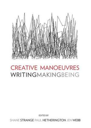 Creative Manoeuvres: Writing, Making, Being de Paul Hetherington