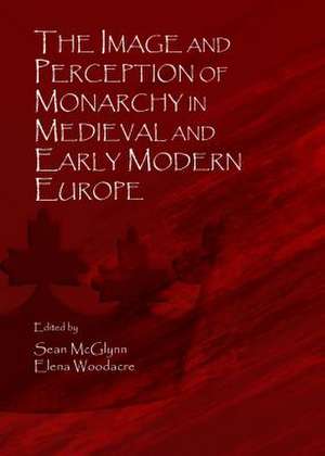 The Image and Perception of Monarchy in Medieval and Early Modern Europe de Sean McGlynn