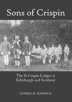 Sons of Crispin: The St Crispin Lodges of Edinburgh and Scotland de Sandra M. Marwick