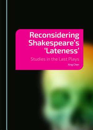 Reconsidering Shakespeareas 'Lateness': Studies in the Last Plays de Xing Chen