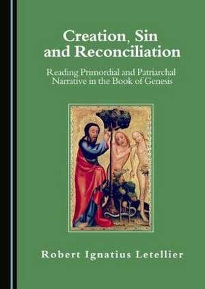 Creation, Sin and Reconciliation: Reading Primordial and Patriarchal Narrative in the Book of Genesis de Robert Letellier