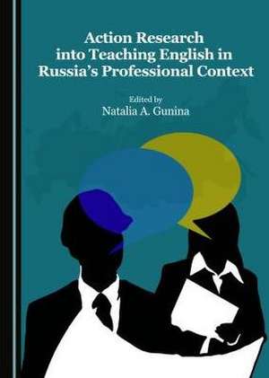 Action Research Into Teaching English in Russia's Professional Context de Natalia A. Gunina