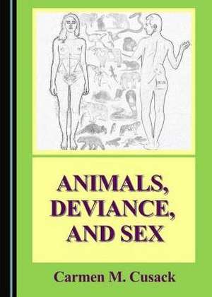 Animals, Deviance, and Sex de Carmen M. Cusack