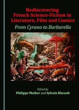 Rediscovering French Science-Fiction in Literature, Film and Comics: From Cyrano to Barbarella de Philippe Mather