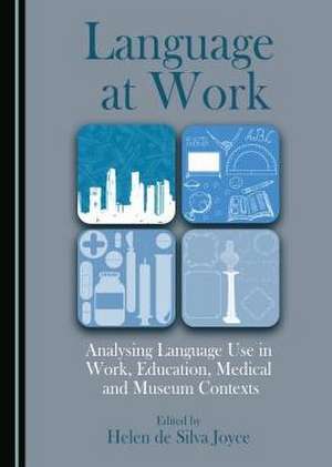 Language at Work: Analysing Language Use in Work, Education, Medical and Museum Contexts de Helen De Silva Joyce