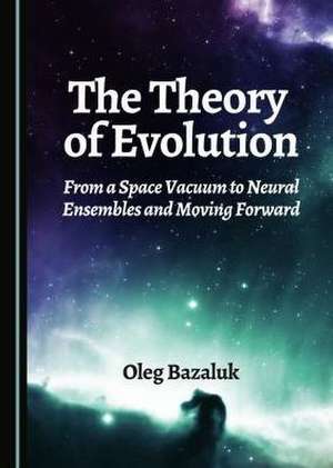 The Theory of Evolution: From a Space Vacuum to Neural Ensembles and Moving Forward de Oleg Bazaluk