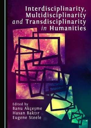 Interdisciplinarity, Multidisciplinarity and Transdisciplinarity in Humanities de Banu Akcesme