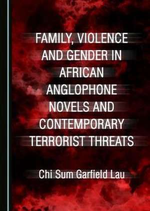 Family, Violence and Gender in African Anglophone Novels and Contemporary Terrorist Threats de Lau, Chi Sum Garfield